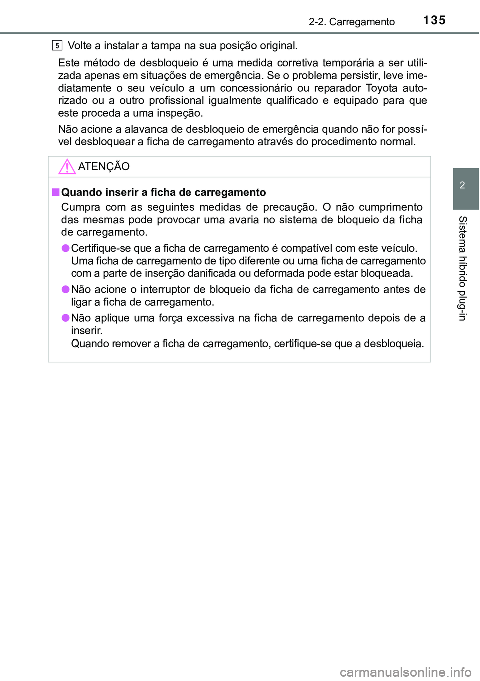 TOYOTA PRIUS PLUG-IN HYBRID 2016 Manual de utilização (in Portuguese) 1352-2. Carregamento
2
Sistema híbrido plug-in
Volte a instalar a tampa na sua posição original.
Este método de desbloqueio é uma medida corretiva temporária a ser utili-
zada apenas e TOYOTA PRIUS PLUG-IN HYBRID 2016 Manual de utilização (in Portuguese) 1352-2. Carregamento
2
Sistema híbrido plug-in
Volte a instalar a tampa na sua posição original.
Este método de desbloqueio é uma medida corretiva temporária a ser utili-
zada apenas e
