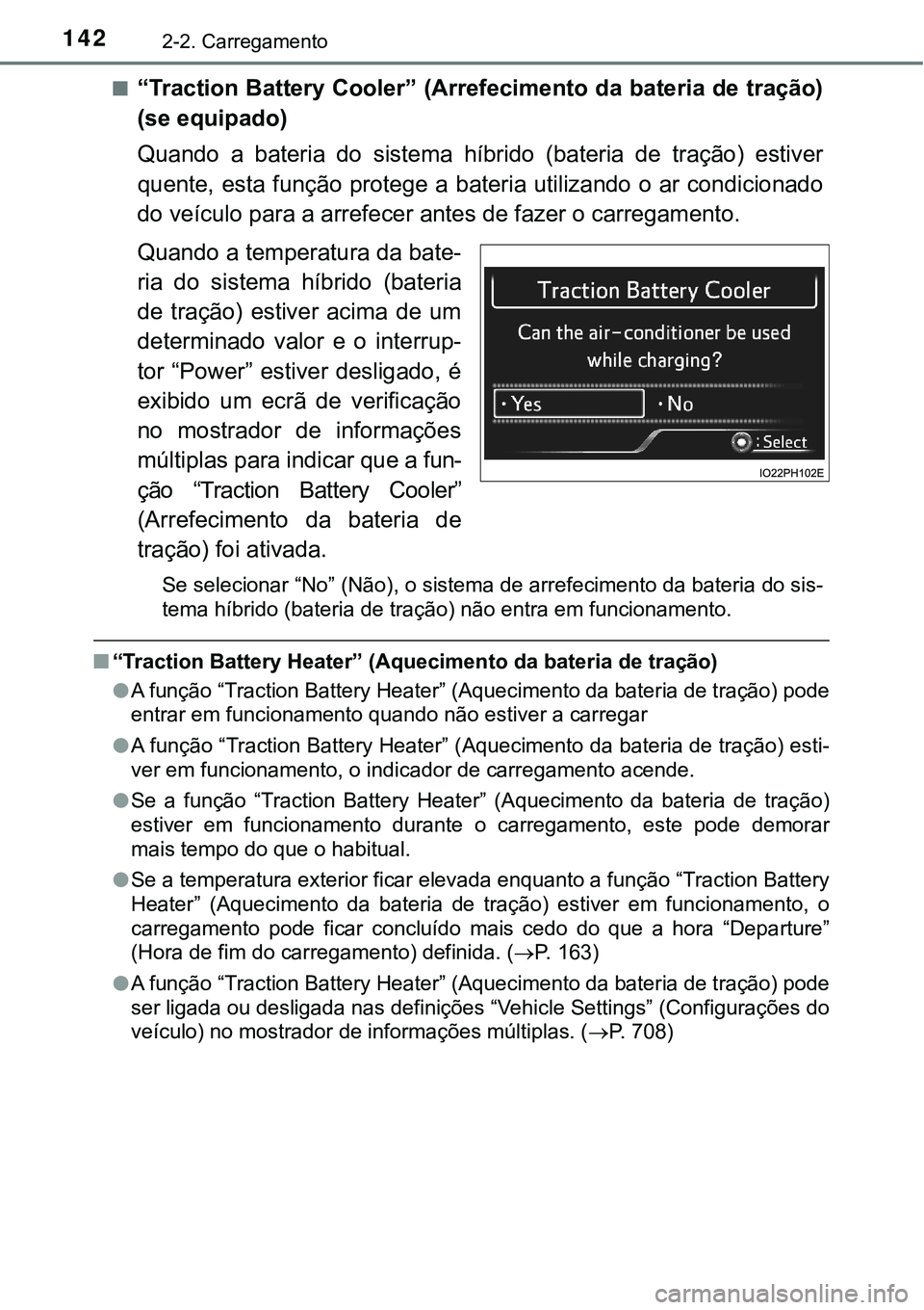 TOYOTA PRIUS PLUG-IN HYBRID 2016 Manual de utilização (in Portuguese) 1422-2. Carregamento
n“Traction Battery Cooler” (Arrefecimento da bateria de tração)
(se equipado)
Quando a bateria do sistema híbrido (bateria de tração) estiver
quente, esta funç TOYOTA PRIUS PLUG-IN HYBRID 2016 Manual de utilização (in Portuguese) 1422-2. Carregamento
n“Traction Battery Cooler” (Arrefecimento da bateria de tração)
(se equipado)
Quando a bateria do sistema híbrido (bateria de tração) estiver
quente, esta funç