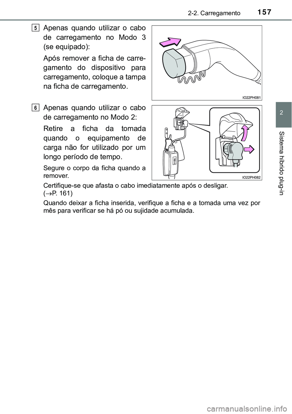 TOYOTA PRIUS PLUG-IN HYBRID 2016 Manual de utilização (in Portuguese) 1572-2. Carregamento
2
Sistema híbrido plug-in
Apenas quando utilizar o cabo
de carregamento no Modo 3
(se equipado):
Após remover a ficha de carre-
gamento do dispositivo para
carre TOYOTA PRIUS PLUG-IN HYBRID 2016 Manual de utilização (in Portuguese) 1572-2. Carregamento
2
Sistema híbrido plug-in
Apenas quando utilizar o cabo
de carregamento no Modo 3
(se equipado):
Após remover a ficha de carre-
gamento do dispositivo para
carre