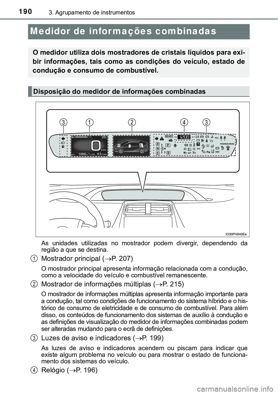 TOYOTA PRIUS PLUG-IN HYBRID 2016 Manual de utilização (in Portuguese) 1903. Agrupamento de instrumentos
Medidor de informações combinadas
As unidades utilizadas no mostrador podem divergir, dependendo da
região a que se destina.
Mostrador principal (P. 207) TOYOTA PRIUS PLUG-IN HYBRID 2016 Manual de utilização (in Portuguese) 1903. Agrupamento de instrumentos
Medidor de informações combinadas
As unidades utilizadas no mostrador podem divergir, dependendo da
região a que se destina.
Mostrador principal (P. 207)
