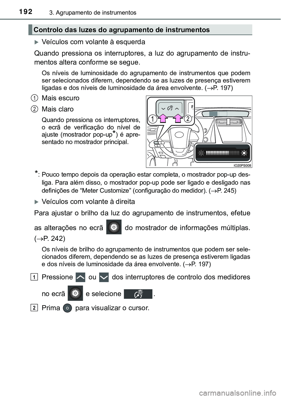 TOYOTA PRIUS PLUG-IN HYBRID 2016 Manual de utilização (in Portuguese) 1923. Agrupamento de instrumentos
Veículos com volante à esquerda
Quando pressiona os interruptores, a luz do agrupamento de instru-
mentos altera conforme se segue.
Os níveis de lum TOYOTA PRIUS PLUG-IN HYBRID 2016 Manual de utilização (in Portuguese) 1923. Agrupamento de instrumentos
Veículos com volante à esquerda
Quando pressiona os interruptores, a luz do agrupamento de instru-
mentos altera conforme se segue.
Os níveis de lum