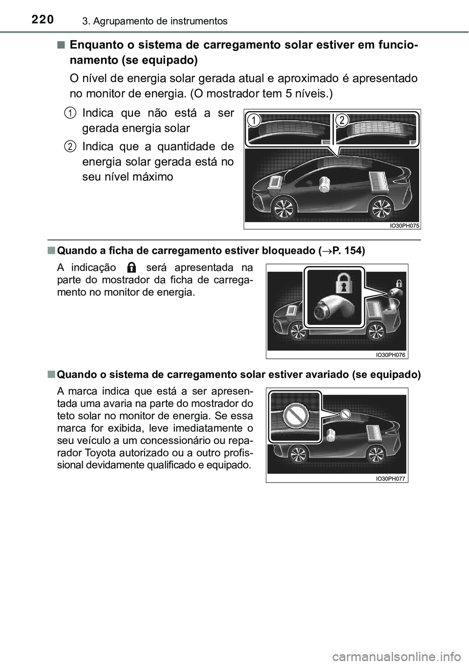 TOYOTA PRIUS PLUG-IN HYBRID 2016 Manual de utilização (in Portuguese) 2203. Agrupamento de instrumentos
nEnquanto o sistema de carregamento solar estiver em funcio-
namento (se equipado)
O nível de energia solar gerada atual e aproximado é apresentado
no monitor de en TOYOTA PRIUS PLUG-IN HYBRID 2016 Manual de utilização (in Portuguese) 2203. Agrupamento de instrumentos
nEnquanto o sistema de carregamento solar estiver em funcio-
namento (se equipado)
O nível de energia solar gerada atual e aproximado é apresentado
no monitor de en