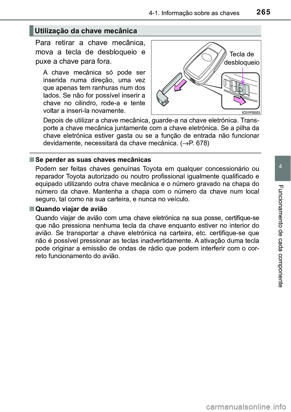 TOYOTA PRIUS PLUG-IN HYBRID 2016 Manual de utilização (in Portuguese) 2654-1. Informação sobre as chaves
4
Funcionamento de cada componente
Para retirar a chave mecânica,
mova a tecla de desbloqueio e
puxe a chave para fora.
A chave mecânica só pode TOYOTA PRIUS PLUG-IN HYBRID 2016 Manual de utilização (in Portuguese) 2654-1. Informação sobre as chaves
4
Funcionamento de cada componente
Para retirar a chave mecânica,
mova a tecla de desbloqueio e
puxe a chave para fora.
A chave mecânica só pode