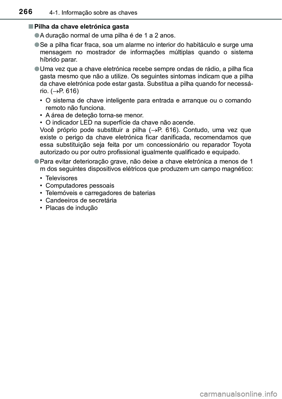 TOYOTA PRIUS PLUG-IN HYBRID 2016 Manual de utilização (in Portuguese) 2664-1. Informação sobre as chaves
nPilha da chave eletrónica gasta
lA duração normal de uma pilha é de 1 a 2 anos.
lSe a pilha ficar fraca, soa um alarme no interior do habitáculo e surge uma TOYOTA PRIUS PLUG-IN HYBRID 2016 Manual de utilização (in Portuguese) 2664-1. Informação sobre as chaves
nPilha da chave eletrónica gasta
lA duração normal de uma pilha é de 1 a 2 anos.
lSe a pilha ficar fraca, soa um alarme no interior do habitáculo e surge uma