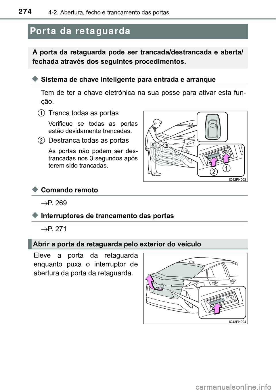 TOYOTA PRIUS PLUG-IN HYBRID 2016 Manual de utilização (in Portuguese) 2744-2. Abertura, fecho e trancamento das portas
Porta da retaguarda
uSistema de chave inteligente para entrada e arranque
Tem de ter a chave eletrónica na sua posse para ativar esta fun TOYOTA PRIUS PLUG-IN HYBRID 2016 Manual de utilização (in Portuguese) 2744-2. Abertura, fecho e trancamento das portas
Porta da retaguarda
uSistema de chave inteligente para entrada e arranque
Tem de ter a chave eletrónica na sua posse para ativar esta fun