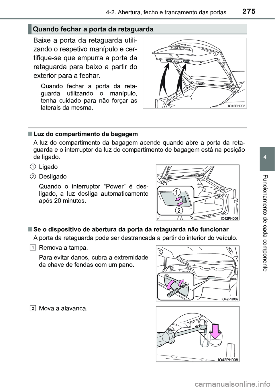TOYOTA PRIUS PLUG-IN HYBRID 2016 Manual de utilização (in Portuguese) 2754-2. Abertura, fecho e trancamento das portas
4
Funcionamento de cada componente
Baixe a porta da retaguarda utili-
zando o respetivo manípulo e cer-
tifique-se que empurra a porta da
re TOYOTA PRIUS PLUG-IN HYBRID 2016 Manual de utilização (in Portuguese) 2754-2. Abertura, fecho e trancamento das portas
4
Funcionamento de cada componente
Baixe a porta da retaguarda utili-
zando o respetivo manípulo e cer-
tifique-se que empurra a porta da
re