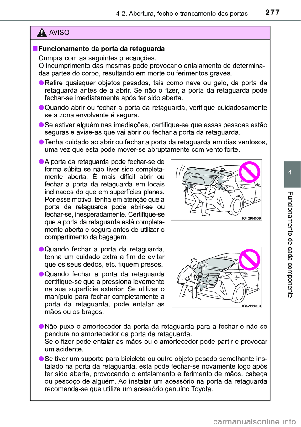 TOYOTA PRIUS PLUG-IN HYBRID 2016 Manual de utilização (in Portuguese) 2774-2. Abertura, fecho e trancamento das portas
4
Funcionamento de cada componente
AV I S O
nFuncionamento da porta da retaguarda
Cumpra com as seguintes precauções.
O incumprimento das mesmas pode TOYOTA PRIUS PLUG-IN HYBRID 2016 Manual de utilização (in Portuguese) 2774-2. Abertura, fecho e trancamento das portas
4
Funcionamento de cada componente
AV I S O
nFuncionamento da porta da retaguarda
Cumpra com as seguintes precauções.
O incumprimento das mesmas pode