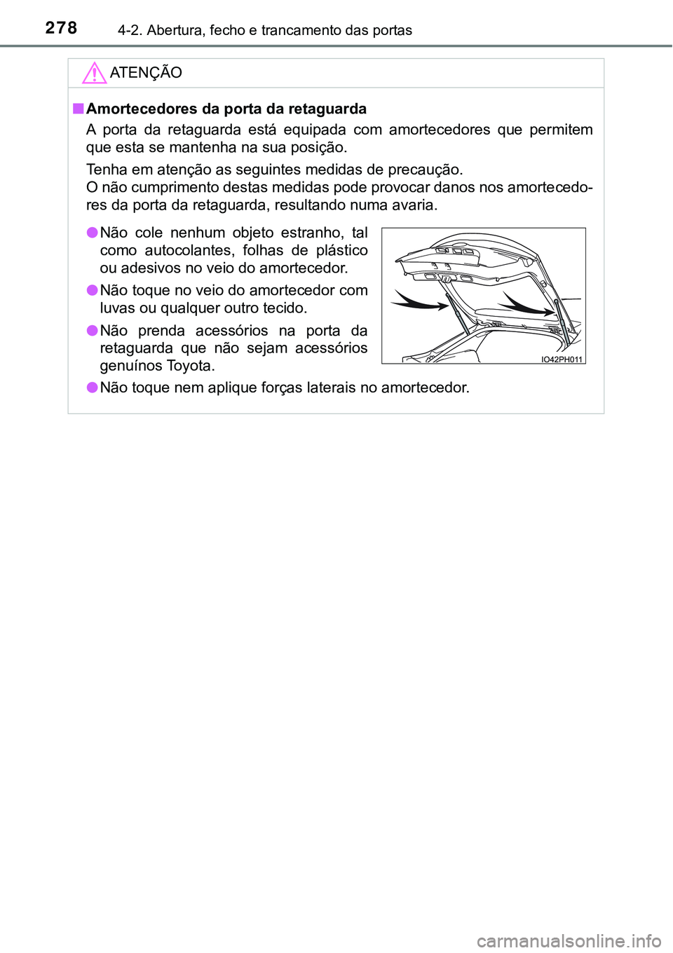 TOYOTA PRIUS PLUG-IN HYBRID 2016 Manual de utilização (in Portuguese) 2784-2. Abertura, fecho e trancamento das portas
ATENÇÃO
nAmortecedores da porta da retaguarda
A porta da retaguarda está equipada com amortecedores que permitem
que esta se mantenha na su TOYOTA PRIUS PLUG-IN HYBRID 2016 Manual de utilização (in Portuguese) 2784-2. Abertura, fecho e trancamento das portas
ATENÇÃO
nAmortecedores da porta da retaguarda
A porta da retaguarda está equipada com amortecedores que permitem
que esta se mantenha na su