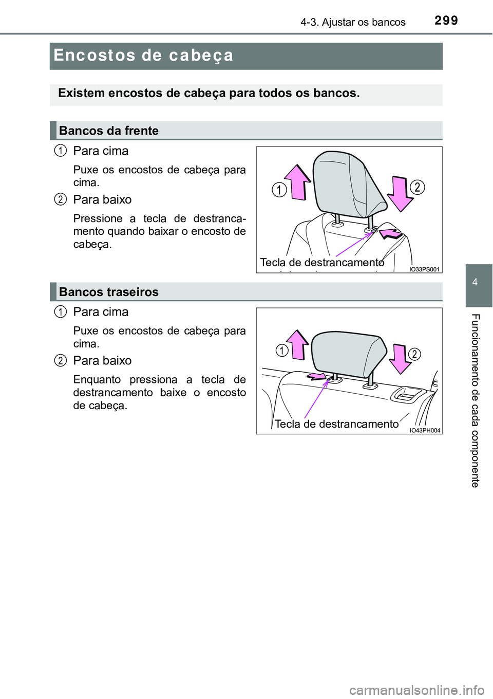 TOYOTA PRIUS PLUG-IN HYBRID 2016 Manual de utilização (in Portuguese) 2994-3. Ajustar os bancos
4
Funcionamento de cada componente
Encostos de cabeça
Para cima
Puxe os encostos de cabeça para
cima.
Para baixo
Pressione a tecla de destranca-
mento quando baixa TOYOTA PRIUS PLUG-IN HYBRID 2016 Manual de utilização (in Portuguese) 2994-3. Ajustar os bancos
4
Funcionamento de cada componente
Encostos de cabeça
Para cima
Puxe os encostos de cabeça para
cima.
Para baixo
Pressione a tecla de destranca-
mento quando baixa