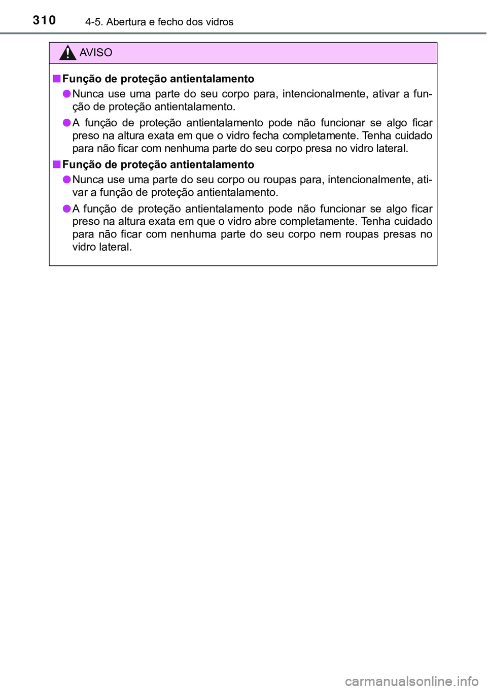 TOYOTA PRIUS PLUG-IN HYBRID 2016 Manual de utilização (in Portuguese) 3104-5. Abertura e fecho dos vidros
AV I S O
nFunção de proteção antientalamento
lNunca use uma parte do seu corpo para, intencionalmente, ativar a fun-
ção de proteção antientalame TOYOTA PRIUS PLUG-IN HYBRID 2016 Manual de utilização (in Portuguese) 3104-5. Abertura e fecho dos vidros
AV I S O
nFunção de proteção antientalamento
lNunca use uma parte do seu corpo para, intencionalmente, ativar a fun-
ção de proteção antientalame