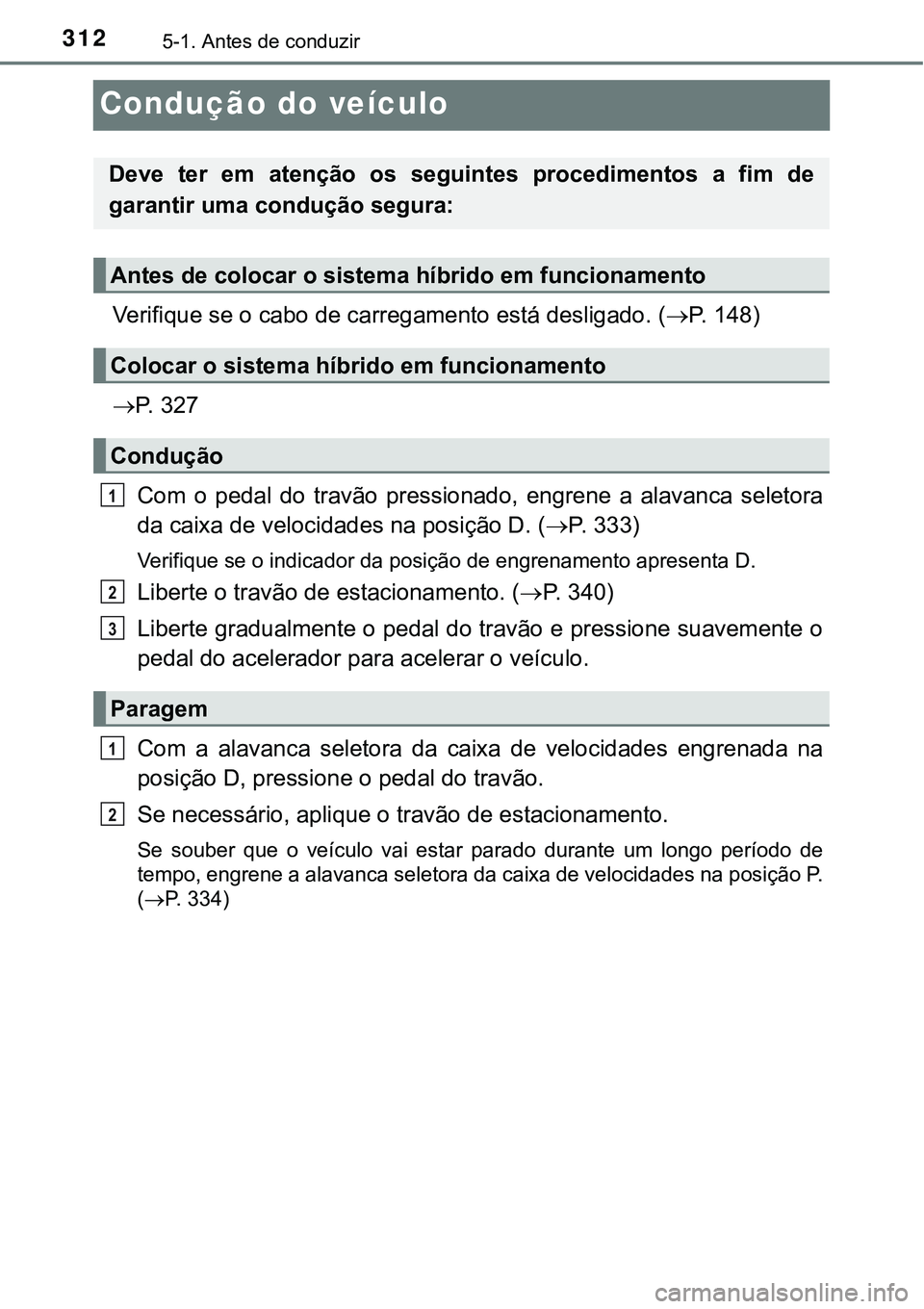 TOYOTA PRIUS PLUG-IN HYBRID 2016 Manual de utilização (in Portuguese) 3125-1. Antes de conduzir
Condução do veículo
Verifique se o cabo de carregamento está desligado. (P. 1 4 8 )
P. 3 2 7
Com o pedal do travão pressionado, engrene a alavanca sel TOYOTA PRIUS PLUG-IN HYBRID 2016 Manual de utilização (in Portuguese) 3125-1. Antes de conduzir
Condução do veículo
Verifique se o cabo de carregamento está desligado. (P. 1 4 8 )
P. 3 2 7
Com o pedal do travão pressionado, engrene a alavanca sel