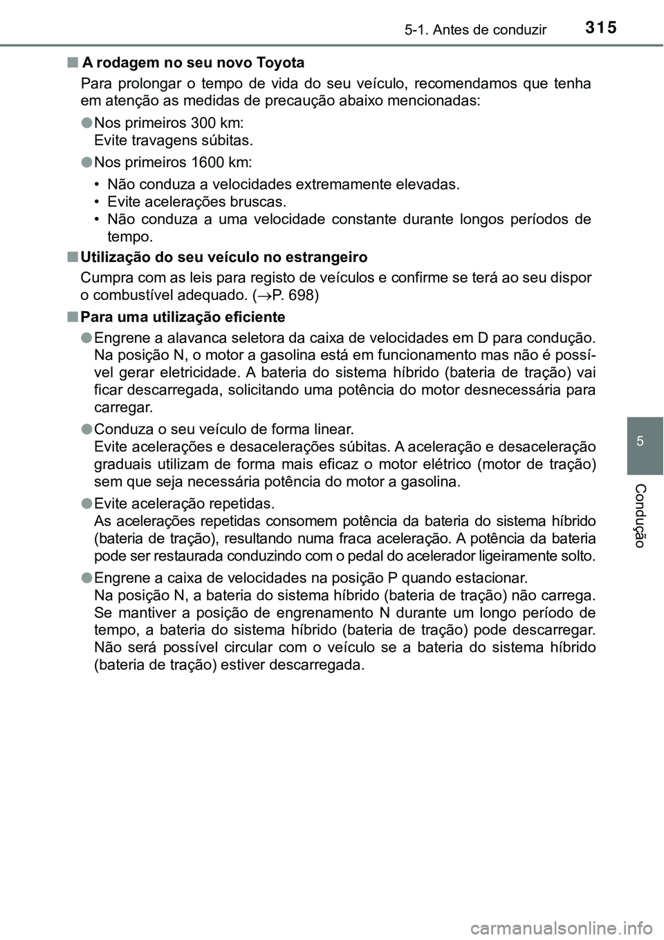 TOYOTA PRIUS PLUG-IN HYBRID 2016 Manual de utilização (in Portuguese) 3155-1. Antes de conduzir
5
Condução
nA rodagem no seu novo Toyota
Para prolongar o tempo de vida do seu veículo, recomendamos que tenha
em atenção as medidas de precaução abaixo men TOYOTA PRIUS PLUG-IN HYBRID 2016 Manual de utilização (in Portuguese) 3155-1. Antes de conduzir
5
Condução
nA rodagem no seu novo Toyota
Para prolongar o tempo de vida do seu veículo, recomendamos que tenha
em atenção as medidas de precaução abaixo men