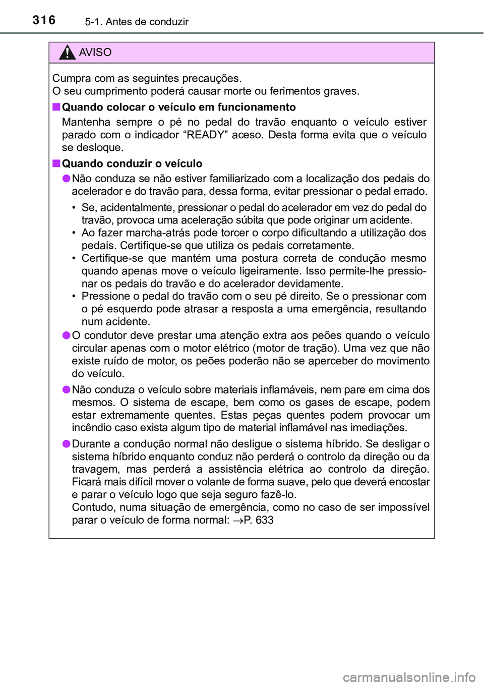 TOYOTA PRIUS PLUG-IN HYBRID 2016 Manual de utilização (in Portuguese) 3165-1. Antes de conduzir
AV I S O
Cumpra com as seguintes precauções.
O seu cumprimento poderá causar morte ou ferimentos graves.
nQuando colocar o veículo em funcionamento
Mantenha sempre o p TOYOTA PRIUS PLUG-IN HYBRID 2016 Manual de utilização (in Portuguese) 3165-1. Antes de conduzir
AV I S O
Cumpra com as seguintes precauções.
O seu cumprimento poderá causar morte ou ferimentos graves.
nQuando colocar o veículo em funcionamento
Mantenha sempre o p