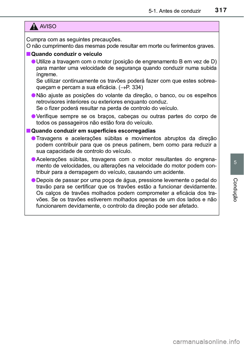 TOYOTA PRIUS PLUG-IN HYBRID 2016 Manual de utilização (in Portuguese) 3175-1. Antes de conduzir
5
Condução
AV I S O
Cumpra com as seguintes precauções.
O não cumprimento das mesmas pode resultar em morte ou ferimentos graves.
nQuando conduzir o veículo
lUtilize a TOYOTA PRIUS PLUG-IN HYBRID 2016 Manual de utilização (in Portuguese) 3175-1. Antes de conduzir
5
Condução
AV I S O
Cumpra com as seguintes precauções.
O não cumprimento das mesmas pode resultar em morte ou ferimentos graves.
nQuando conduzir o veículo
lUtilize a