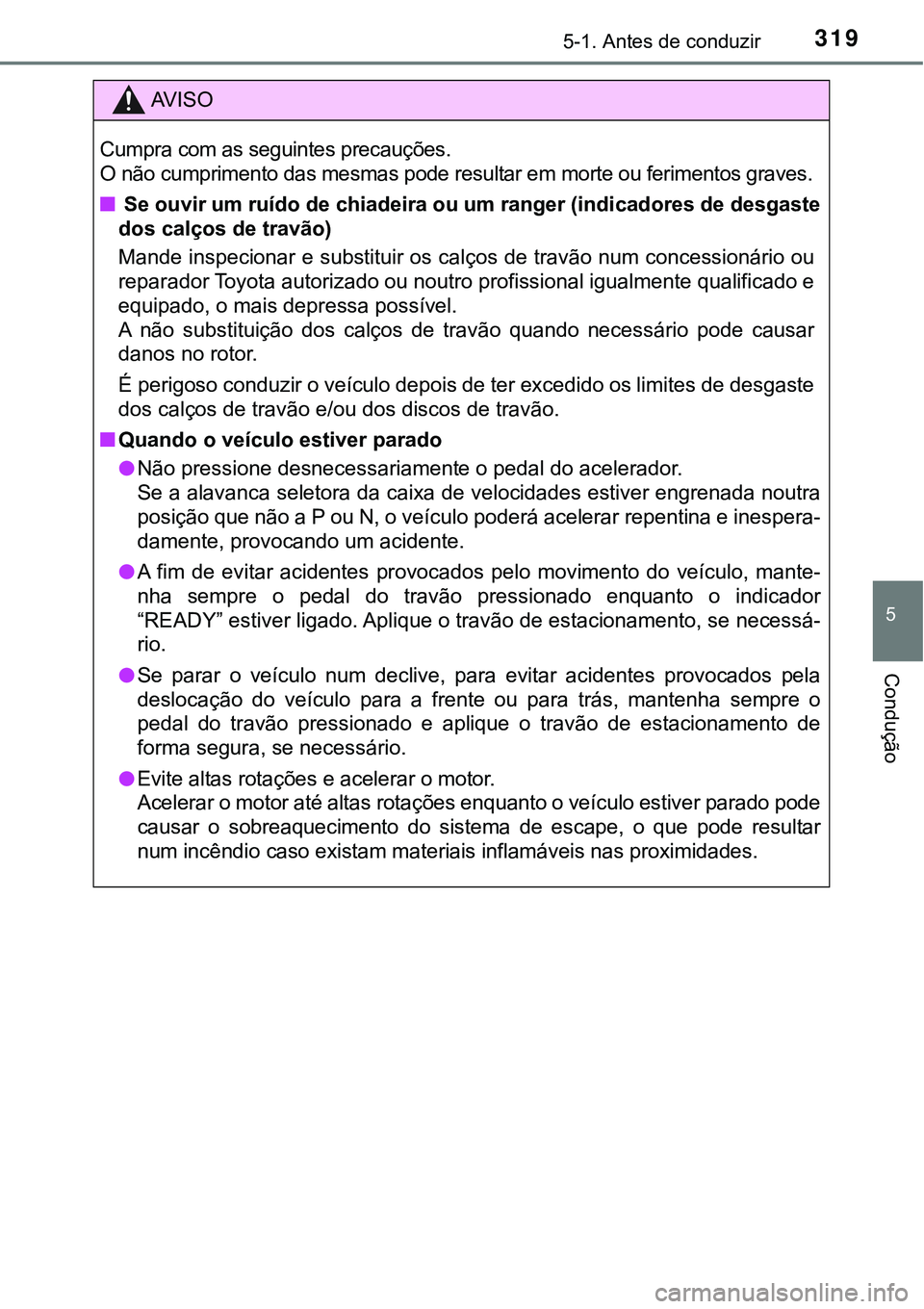 TOYOTA PRIUS PLUG-IN HYBRID 2016 Manual de utilização (in Portuguese) 3195-1. Antes de conduzir
5
Condução
AV I S O
Cumpra com as seguintes precauções.
O não cumprimento das mesmas pode resultar em morte ou ferimentos graves.
n Se ouvir um ruído de chiadeira ou um TOYOTA PRIUS PLUG-IN HYBRID 2016 Manual de utilização (in Portuguese) 3195-1. Antes de conduzir
5
Condução
AV I S O
Cumpra com as seguintes precauções.
O não cumprimento das mesmas pode resultar em morte ou ferimentos graves.
n Se ouvir um ruído de chiadeira ou um