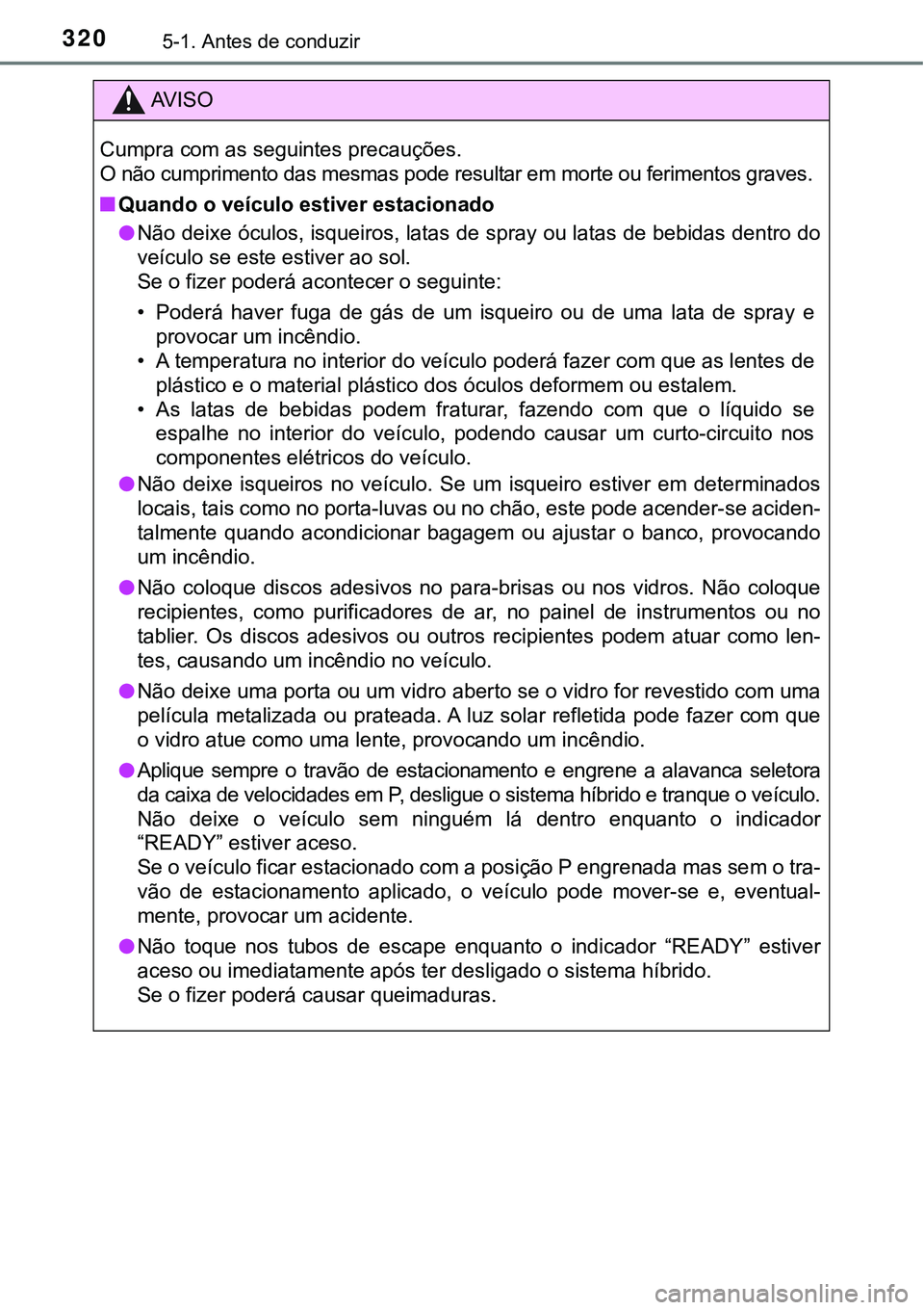 TOYOTA PRIUS PLUG-IN HYBRID 2016 Manual de utilização (in Portuguese) 3205-1. Antes de conduzir
AV I S O
Cumpra com as seguintes precauções.
O não cumprimento das mesmas pode resultar em morte ou ferimentos graves.
nQuando o veículo estiver estacionado
lNão deixe TOYOTA PRIUS PLUG-IN HYBRID 2016 Manual de utilização (in Portuguese) 3205-1. Antes de conduzir
AV I S O
Cumpra com as seguintes precauções.
O não cumprimento das mesmas pode resultar em morte ou ferimentos graves.
nQuando o veículo estiver estacionado
lNão deixe