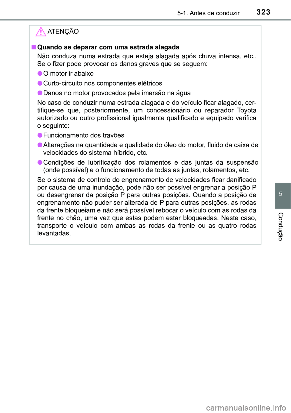 TOYOTA PRIUS PLUG-IN HYBRID 2016 Manual de utilização (in Portuguese) 3235-1. Antes de conduzir
5
Condução
ATENÇÃO
nQuando se deparar com uma estrada alagada
Não conduza numa estrada que esteja alagada após chuva intensa, etc..
Se o fizer pode provocar os TOYOTA PRIUS PLUG-IN HYBRID 2016 Manual de utilização (in Portuguese) 3235-1. Antes de conduzir
5
Condução
ATENÇÃO
nQuando se deparar com uma estrada alagada
Não conduza numa estrada que esteja alagada após chuva intensa, etc..
Se o fizer pode provocar os