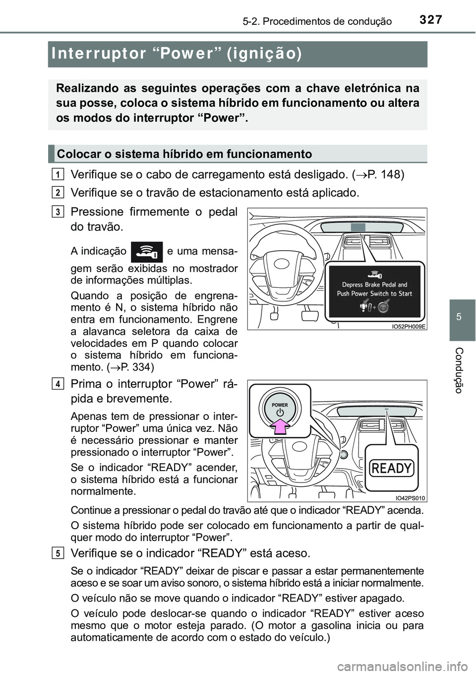 TOYOTA PRIUS PLUG-IN HYBRID 2016 Manual de utilização (in Portuguese) 3275-2. Procedimentos de condução
5
Condução
Interruptor “Power” (ignição)
Verifique se o cabo de carregamento está desligado. (P. 1 4 8 )
Verifique se o travão de estacionamento est TOYOTA PRIUS PLUG-IN HYBRID 2016 Manual de utilização (in Portuguese) 3275-2. Procedimentos de condução
5
Condução
Interruptor “Power” (ignição)
Verifique se o cabo de carregamento está desligado. (P. 1 4 8 )
Verifique se o travão de estacionamento est
