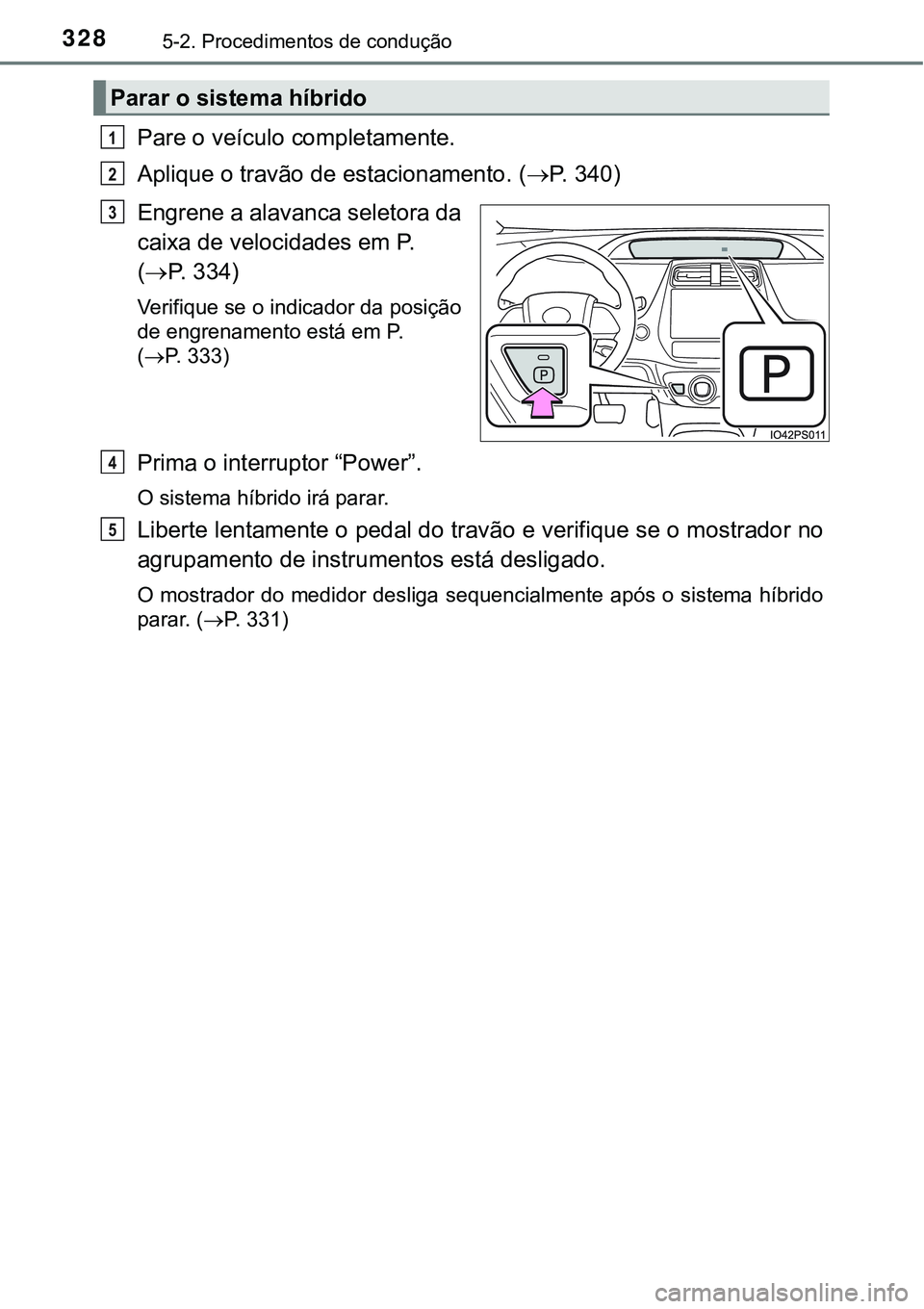 TOYOTA PRIUS PLUG-IN HYBRID 2016 Manual de utilização (in Portuguese) 3285-2. Procedimentos de condução
Pare o veículo completamente.
Aplique o travão de estacionamento. (P. 3 4 0 )
Engrene a alavanca seletora da
caixa de velocidades em P.
(P. 334)
Verifique TOYOTA PRIUS PLUG-IN HYBRID 2016 Manual de utilização (in Portuguese) 3285-2. Procedimentos de condução
Pare o veículo completamente.
Aplique o travão de estacionamento. (P. 3 4 0 )
Engrene a alavanca seletora da
caixa de velocidades em P.
(P. 334)
Verifique