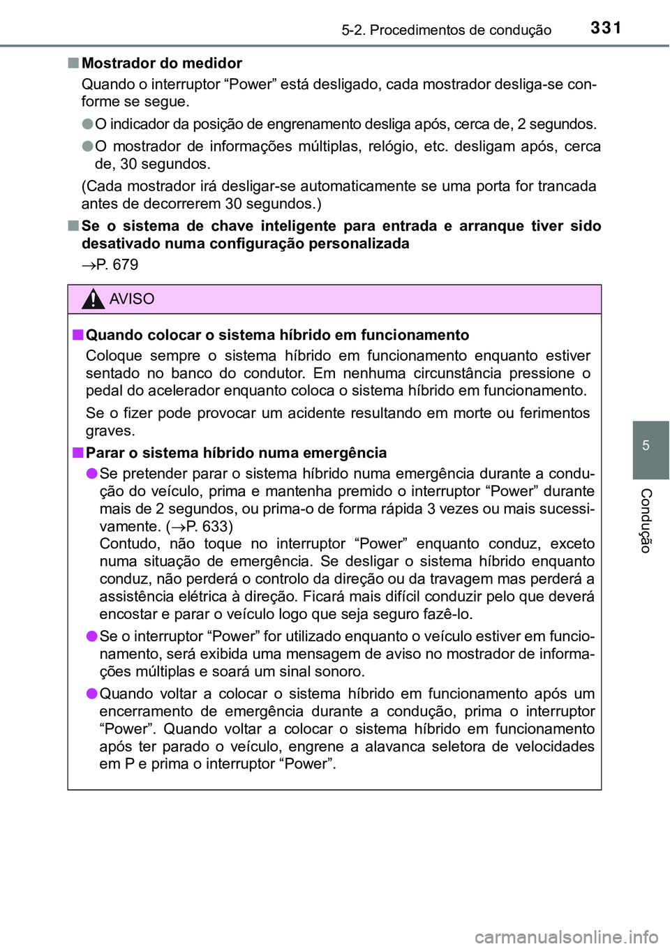 TOYOTA PRIUS PLUG-IN HYBRID 2016 Manual de utilização (in Portuguese) 3315-2. Procedimentos de condução
5
Condução
nMostrador do medidor
Quando o interruptor “Power” está desligado, cada mostrador desliga-se con-
forme se segue.
lO indicador da posição de eng TOYOTA PRIUS PLUG-IN HYBRID 2016 Manual de utilização (in Portuguese) 3315-2. Procedimentos de condução
5
Condução
nMostrador do medidor
Quando o interruptor “Power” está desligado, cada mostrador desliga-se con-
forme se segue.
lO indicador da posição de eng