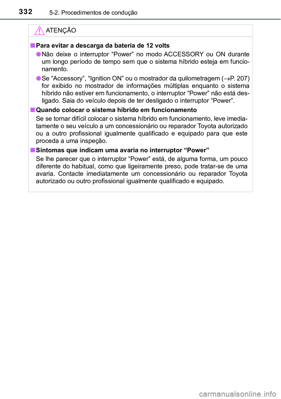 TOYOTA PRIUS PLUG-IN HYBRID 2016 Manual de utilização (in Portuguese) 3325-2. Procedimentos de condução
ATENÇÃO
nPara evitar a descarga da bateria de 12 volts
lNão deixe o interruptor “Power” no modo ACCESSORY ou ON durante
um longo período de te TOYOTA PRIUS PLUG-IN HYBRID 2016 Manual de utilização (in Portuguese) 3325-2. Procedimentos de condução
ATENÇÃO
nPara evitar a descarga da bateria de 12 volts
lNão deixe o interruptor “Power” no modo ACCESSORY ou ON durante
um longo período de te