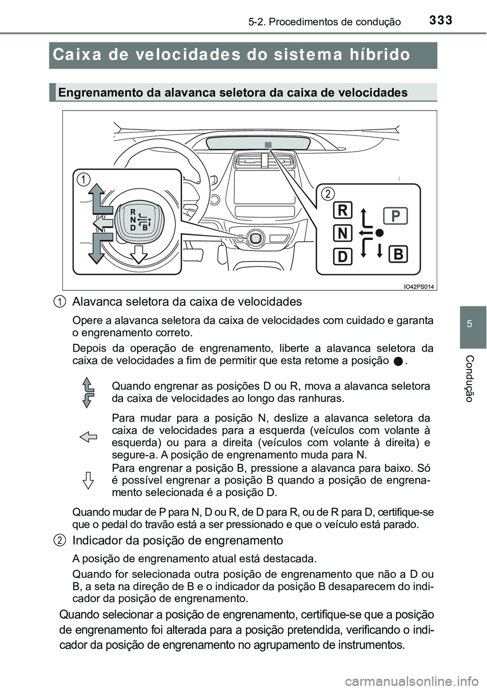 TOYOTA PRIUS PLUG-IN HYBRID 2016 Manual de utilização (in Portuguese) 3335-2. Procedimentos de condução
5
Condução
Caixa de velocidades do sistema híbrido
Alavanca seletora da caixa de velocidades
Opere a alavanca seletora da caixa de velocidades com cuidado e gara TOYOTA PRIUS PLUG-IN HYBRID 2016 Manual de utilização (in Portuguese) 3335-2. Procedimentos de condução
5
Condução
Caixa de velocidades do sistema híbrido
Alavanca seletora da caixa de velocidades
Opere a alavanca seletora da caixa de velocidades com cuidado e gara