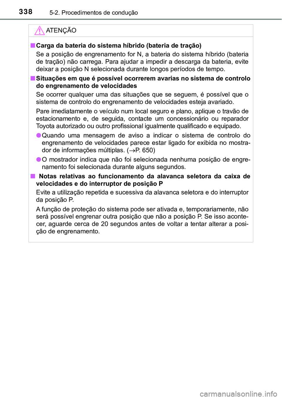TOYOTA PRIUS PLUG-IN HYBRID 2016 Manual de utilização (in Portuguese) 3385-2. Procedimentos de condução
ATENÇÃO
nCarga da bateria do sistema híbrido (bateria de tração)
Se a posição de engrenamento for N, a bateria do sistema híbrido (bateria
de tração) não TOYOTA PRIUS PLUG-IN HYBRID 2016 Manual de utilização (in Portuguese) 3385-2. Procedimentos de condução
ATENÇÃO
nCarga da bateria do sistema híbrido (bateria de tração)
Se a posição de engrenamento for N, a bateria do sistema híbrido (bateria
de tração) não