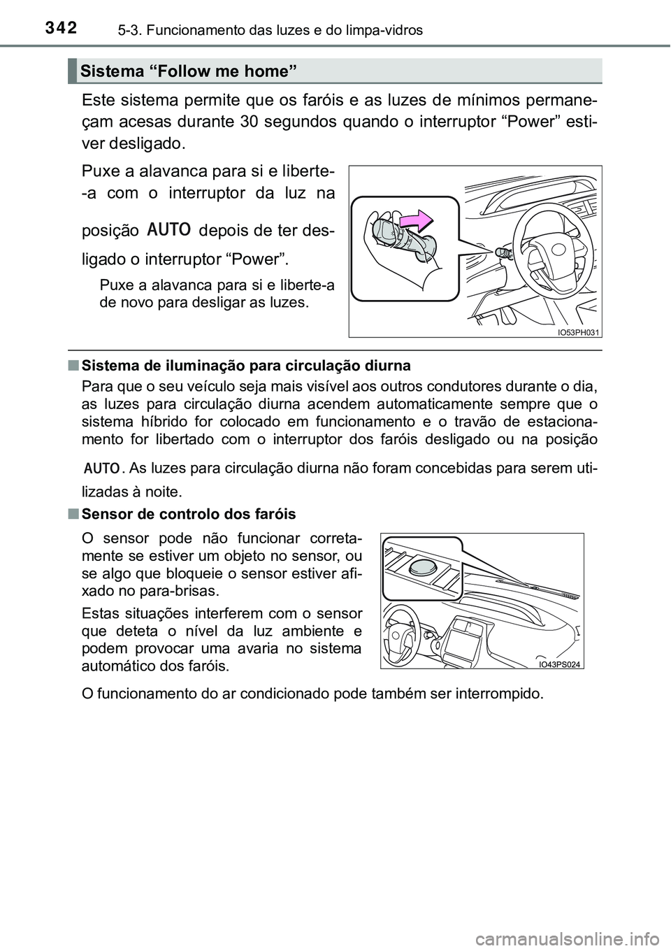 TOYOTA PRIUS PLUG-IN HYBRID 2016 Manual de utilização (in Portuguese) 3425-3. Funcionamento das luzes e do limpa-vidros
Este sistema permite que os faróis e as luzes de mínimos permane-
çam acesas durante 30 segundos quando o interruptor “Power TOYOTA PRIUS PLUG-IN HYBRID 2016 Manual de utilização (in Portuguese) 3425-3. Funcionamento das luzes e do limpa-vidros
Este sistema permite que os faróis e as luzes de mínimos permane-
çam acesas durante 30 segundos quando o interruptor “Power