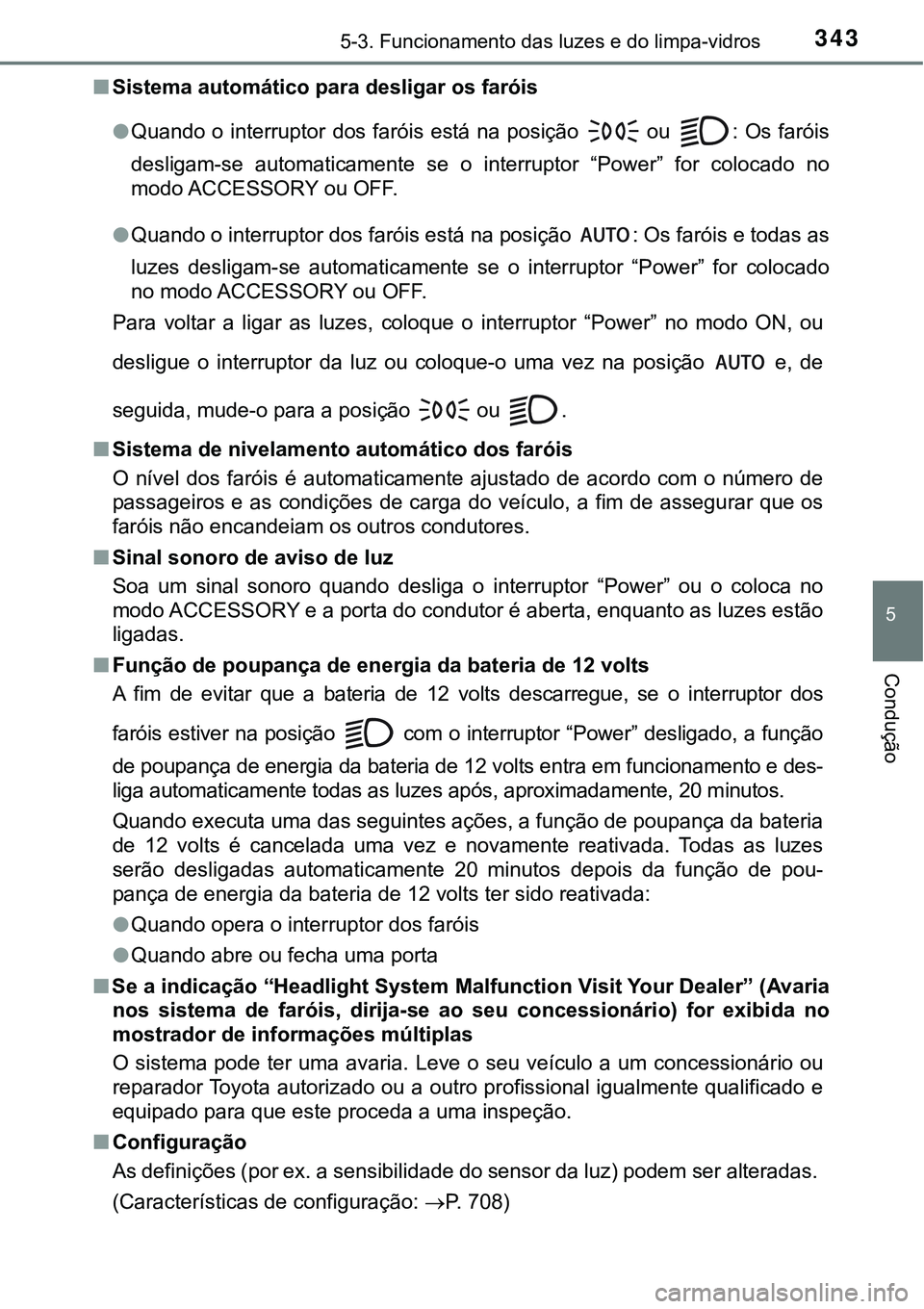 TOYOTA PRIUS PLUG-IN HYBRID 2016  Manual de utilização (in Portuguese) 3435-3. Funcionamento das luzes e do limpa-vidros
5
Condução
nSistema automático para desligar os faróis 
lQuando o  interruptor  dos faróis  está na posição 
 ou  : Os  faróis
desligam-se  a