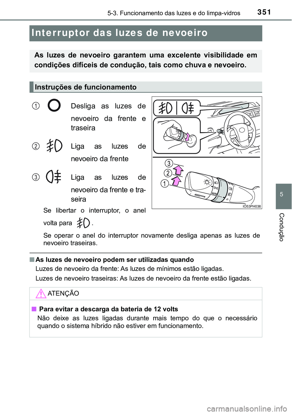 TOYOTA PRIUS PLUG-IN HYBRID 2016 Manual de utilização (in Portuguese) 3515-3. Funcionamento das luzes e do limpa-vidros
5
Condução
Interruptor das luzes de nevoeiro
Desliga as luzes de
nevoeiro da frente e
traseira
Liga as luzes de
nevoeiro da frente
Liga as TOYOTA PRIUS PLUG-IN HYBRID 2016 Manual de utilização (in Portuguese) 3515-3. Funcionamento das luzes e do limpa-vidros
5
Condução
Interruptor das luzes de nevoeiro
Desliga as luzes de
nevoeiro da frente e
traseira
Liga as luzes de
nevoeiro da frente
Liga as