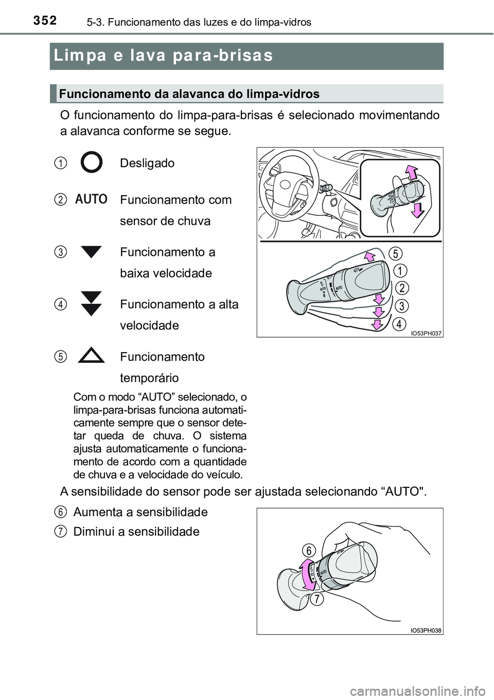 TOYOTA PRIUS PLUG-IN HYBRID 2016  Manual de utilização (in Portuguese) 3525-3. Funcionamento das luzes e do limpa-vidros
Limpa e lava para-brisas
O  funcionamento  do  limpa-para-brisas  é  selecionado  movimentando
a alavanca conforme se segue.
Desligado
Funcionamento 
