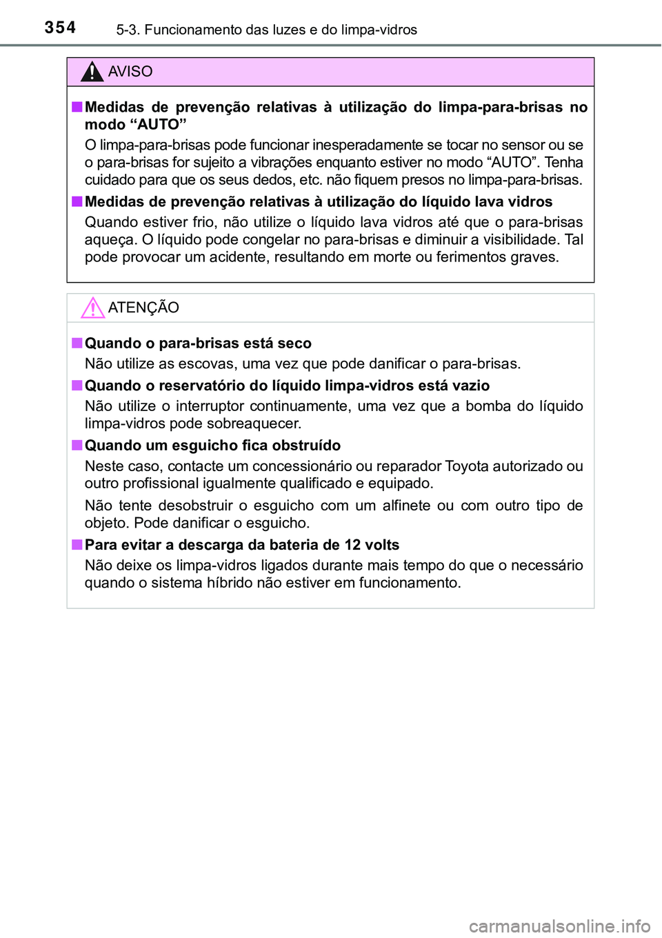 TOYOTA PRIUS PLUG-IN HYBRID 2016  Manual de utilização (in Portuguese) 3545-3. Funcionamento das luzes e do limpa-vidros
AV I S O
nMedidas  de  prevenção  relativas  à  utilização  do  limpa-para-brisas  no
modo “AUTO”
O limpa-para-brisas pode funcionar inespera