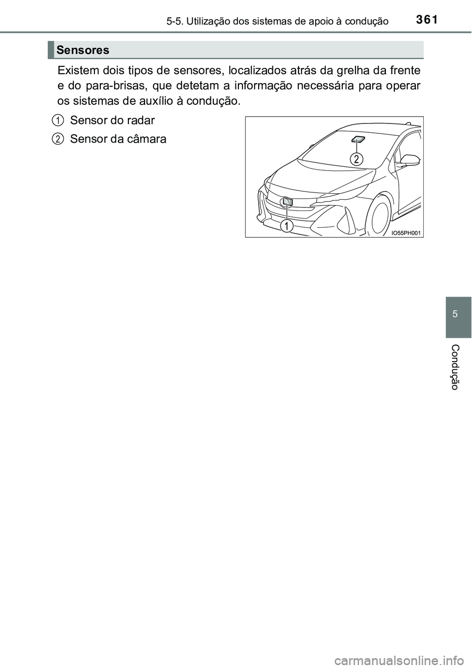TOYOTA PRIUS PLUG-IN HYBRID 2016  Manual de utilização (in Portuguese) 3615-5. Utilização dos sistemas de apoio à condução
5
Condução
Existem dois tipos de sensores, localizados atrás da grelha da frente
e  do  para-brisas,  que  detetam  a  informação  necess
