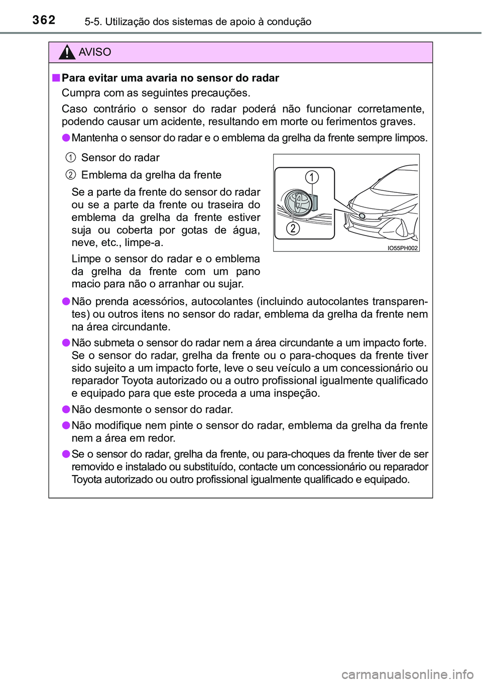 TOYOTA PRIUS PLUG-IN HYBRID 2016  Manual de utilização (in Portuguese) 3625-5. Utilização dos sistemas de apoio à condução
AV I S O
nPara evitar uma avaria no sensor do radar
Cumpra com as seguintes precauções.
Caso  contrário  o  sensor  do  radar  poderá  não