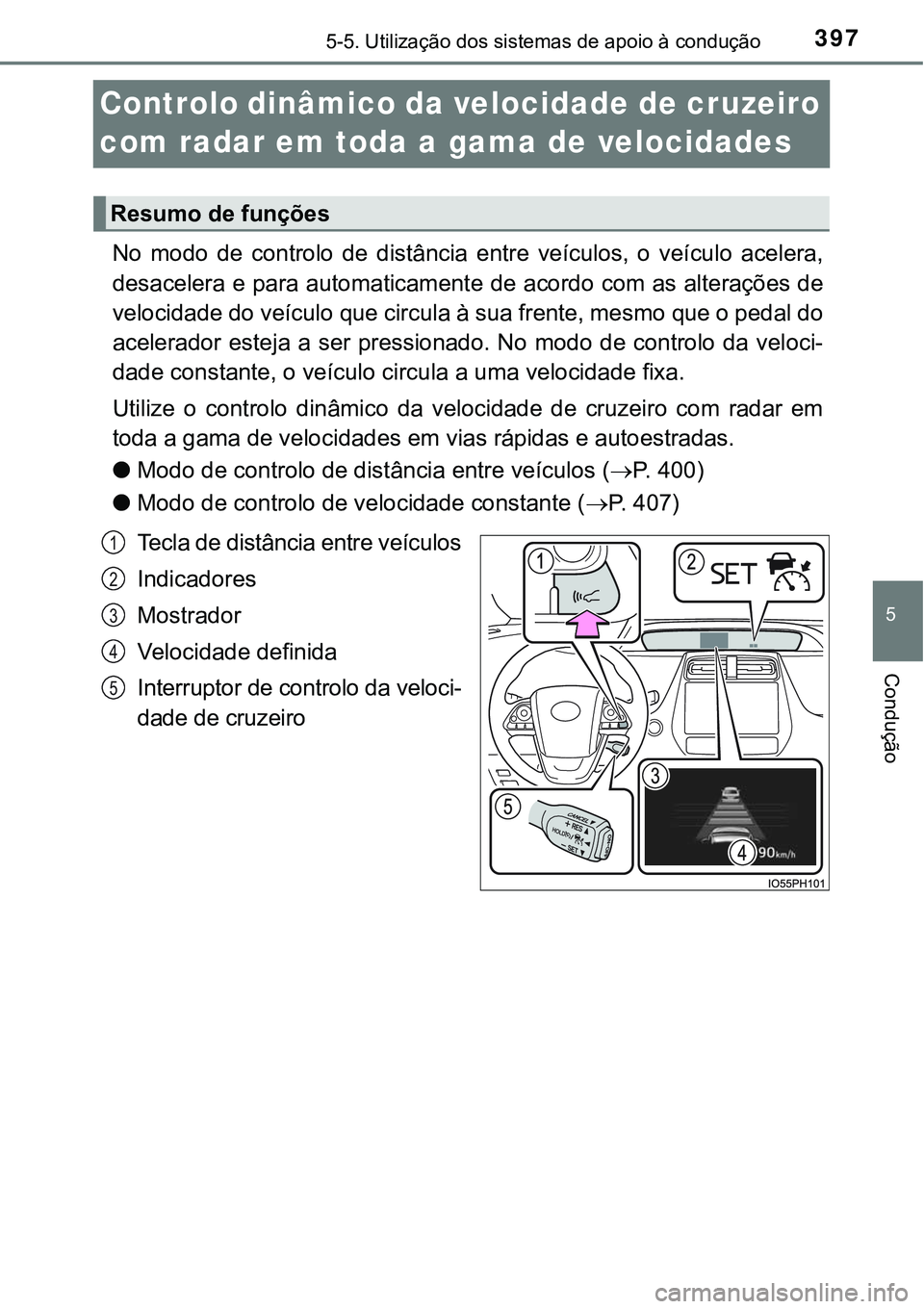 TOYOTA PRIUS PLUG-IN HYBRID 2016 Manual de utilização (in Portuguese) 3975-5. Utilização dos sistemas de apoio à condução
5
Condução
Controlo dinâmico da velocidade de cruzeiro
com radar em toda a gama de velocidades
No modo de controlo de distância entr TOYOTA PRIUS PLUG-IN HYBRID 2016 Manual de utilização (in Portuguese) 3975-5. Utilização dos sistemas de apoio à condução
5
Condução
Controlo dinâmico da velocidade de cruzeiro
com radar em toda a gama de velocidades
No modo de controlo de distância entr