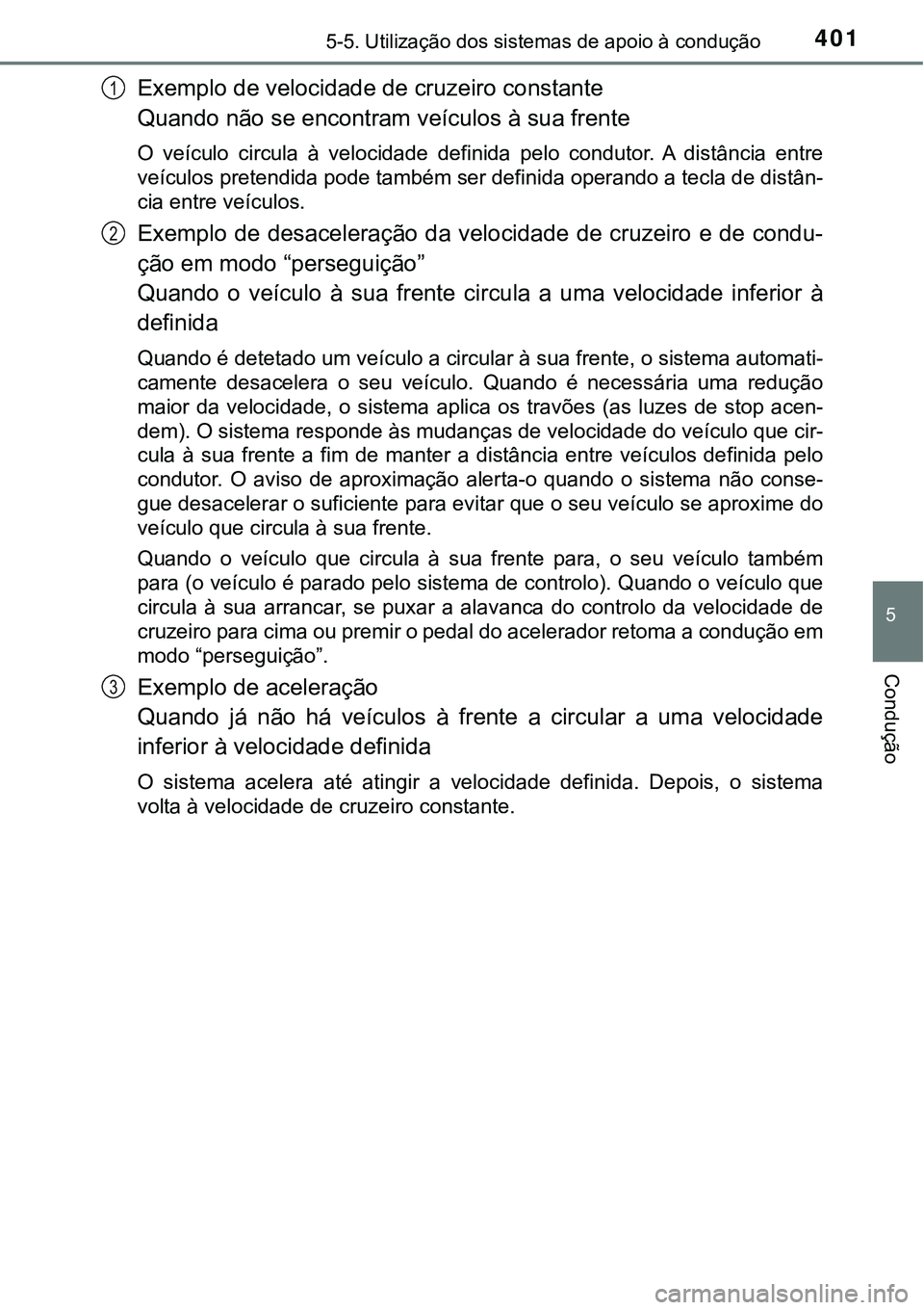 TOYOTA PRIUS PLUG-IN HYBRID 2016 Manual de utilização (in Portuguese) 4015-5. Utilização dos sistemas de apoio à condução
5
Condução
Exemplo de velocidade de cruzeiro constante
Quando não se encontram veículos à sua frente
O veículo circula à velocidade TOYOTA PRIUS PLUG-IN HYBRID 2016 Manual de utilização (in Portuguese) 4015-5. Utilização dos sistemas de apoio à condução
5
Condução
Exemplo de velocidade de cruzeiro constante
Quando não se encontram veículos à sua frente
O veículo circula à velocidade
