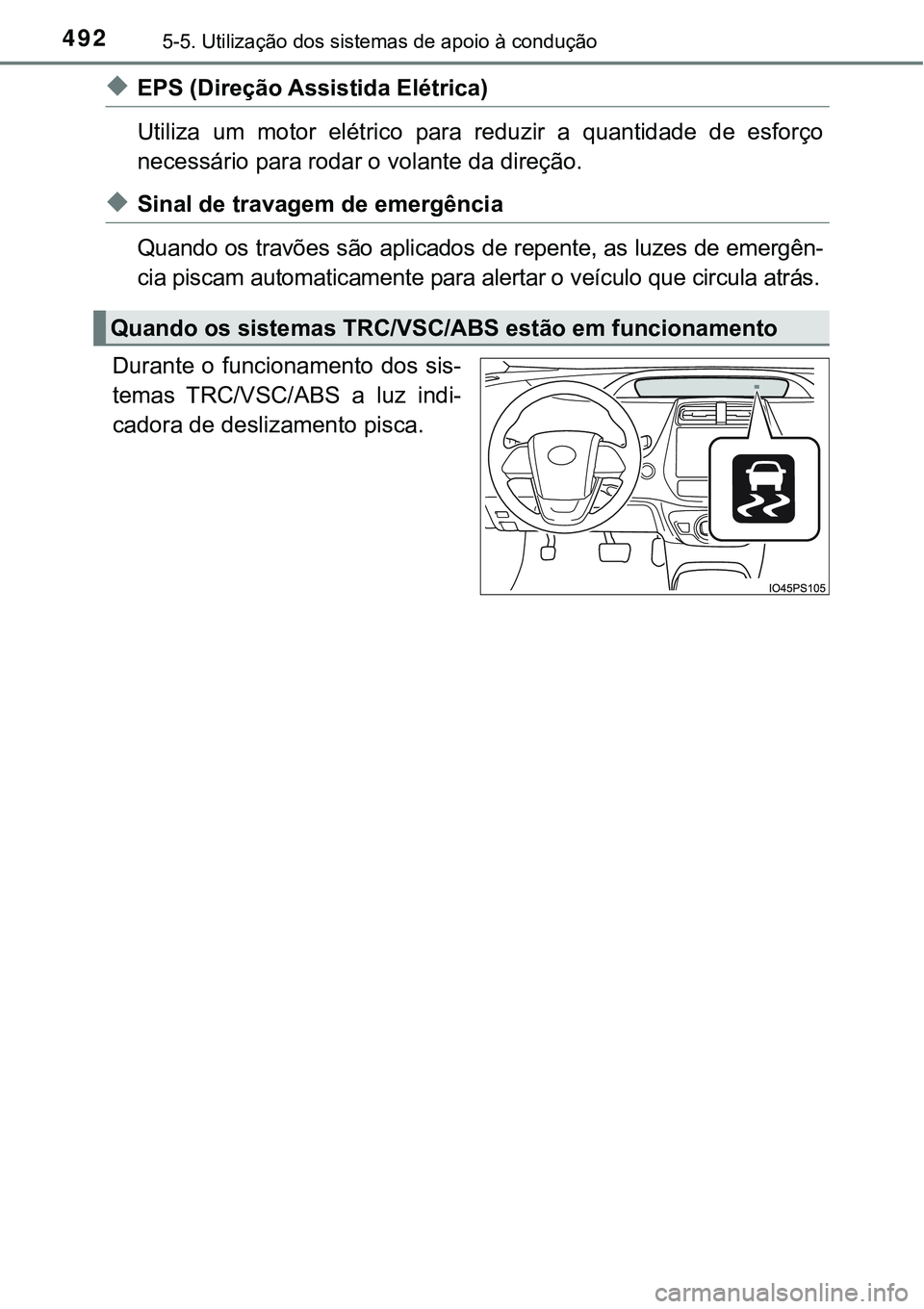 TOYOTA PRIUS PLUG-IN HYBRID 2016 Manual de utilização (in Portuguese) 4925-5. Utilização dos sistemas de apoio à condução
uEPS (Direção Assistida Elétrica)
Utiliza um motor elétrico para reduzir a quantidade de esforço
necessário para rodar o volante TOYOTA PRIUS PLUG-IN HYBRID 2016 Manual de utilização (in Portuguese) 4925-5. Utilização dos sistemas de apoio à condução
uEPS (Direção Assistida Elétrica)
Utiliza um motor elétrico para reduzir a quantidade de esforço
necessário para rodar o volante