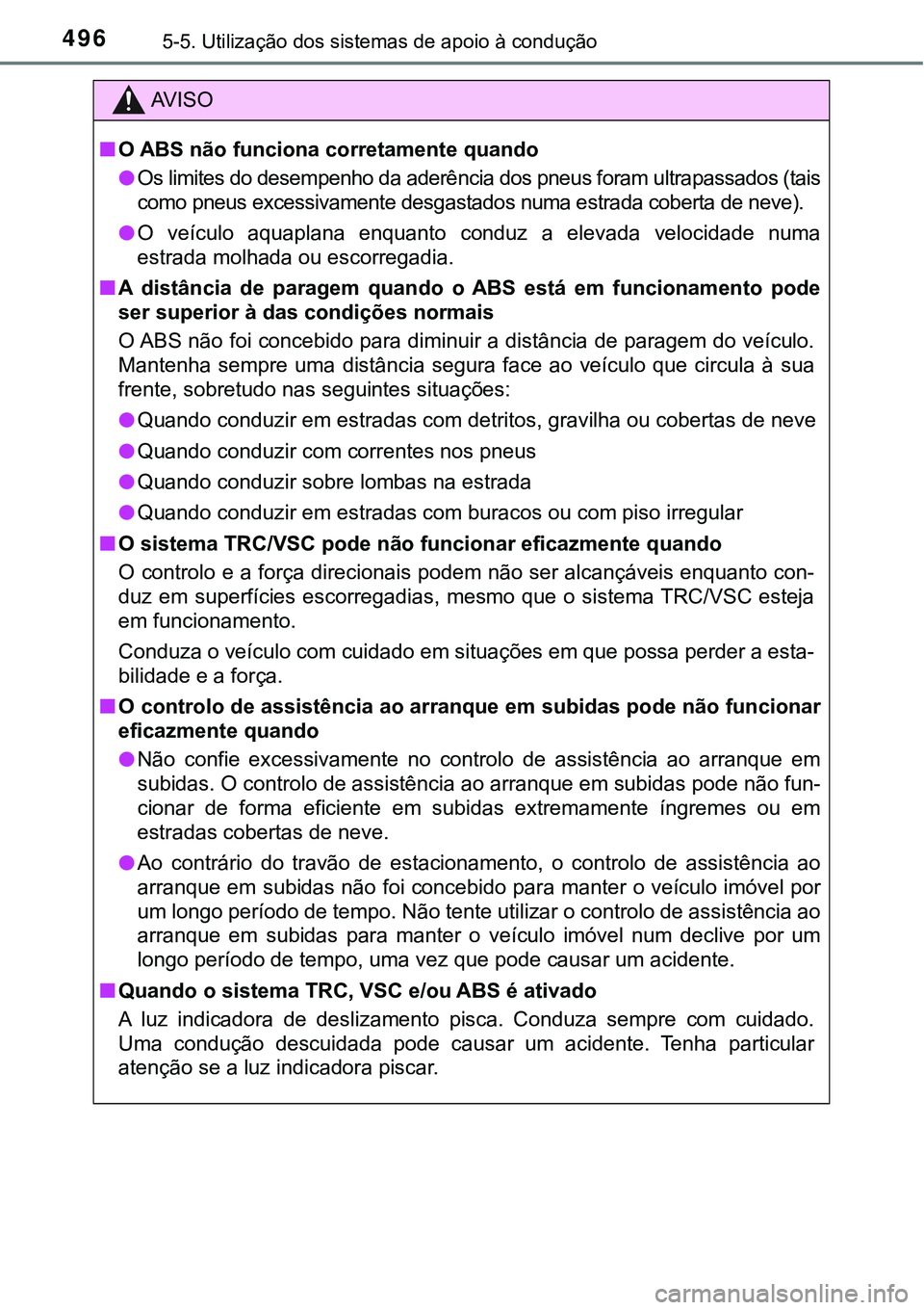 TOYOTA PRIUS PLUG-IN HYBRID 2016 Manual de utilização (in Portuguese) 4965-5. Utilização dos sistemas de apoio à condução
AV I S O
nO ABS não funciona corretamente quando
lOs limites do desempenho da aderência dos pneus foram ultrapassados (tais
como pneus excess TOYOTA PRIUS PLUG-IN HYBRID 2016 Manual de utilização (in Portuguese) 4965-5. Utilização dos sistemas de apoio à condução
AV I S O
nO ABS não funciona corretamente quando
lOs limites do desempenho da aderência dos pneus foram ultrapassados (tais
como pneus excess
