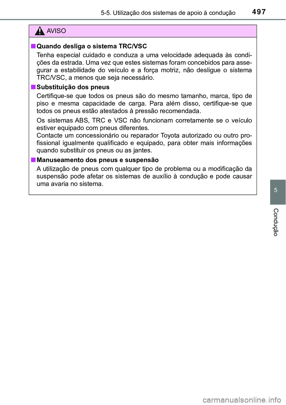 TOYOTA PRIUS PLUG-IN HYBRID 2016 Manual de utilização (in Portuguese) 4975-5. Utilização dos sistemas de apoio à condução
5
Condução
AV I S O
nQuando desliga o sistema TRC/VSC
Tenha especial cuidado e conduza a uma velocidade adequada às condi-
ções TOYOTA PRIUS PLUG-IN HYBRID 2016 Manual de utilização (in Portuguese) 4975-5. Utilização dos sistemas de apoio à condução
5
Condução
AV I S O
nQuando desliga o sistema TRC/VSC
Tenha especial cuidado e conduza a uma velocidade adequada às condi-
ções