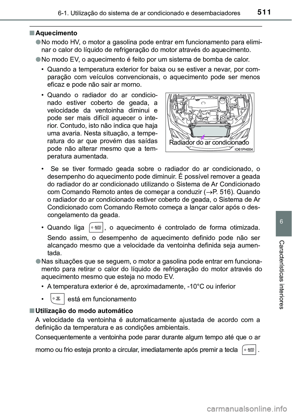 TOYOTA PRIUS PLUG-IN HYBRID 2016 Manual de utilização (in Portuguese) 5116-1. Utilização do sistema de ar condicionado e desembaciadores
6
Características interiores
nAquecimento
lNo modo HV, o motor a gasolina pode entrar em funcionamento para elimi-
nar o calor do TOYOTA PRIUS PLUG-IN HYBRID 2016 Manual de utilização (in Portuguese) 5116-1. Utilização do sistema de ar condicionado e desembaciadores
6
Características interiores
nAquecimento
lNo modo HV, o motor a gasolina pode entrar em funcionamento para elimi-
nar o calor do