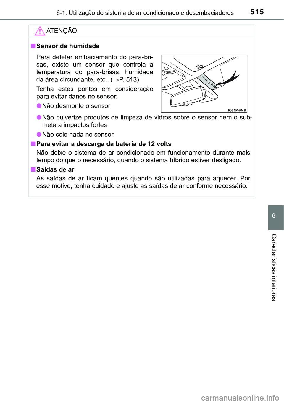 TOYOTA PRIUS PLUG-IN HYBRID 2016 Manual de utilização (in Portuguese) 5156-1. Utilização do sistema de ar condicionado e desembaciadores
6
Características interiores
ATENÇÃO
nSensor de humidade
lNão pulverize produtos de limpeza de vidros sobre o sensor TOYOTA PRIUS PLUG-IN HYBRID 2016 Manual de utilização (in Portuguese) 5156-1. Utilização do sistema de ar condicionado e desembaciadores
6
Características interiores
ATENÇÃO
nSensor de humidade
lNão pulverize produtos de limpeza de vidros sobre o sensor