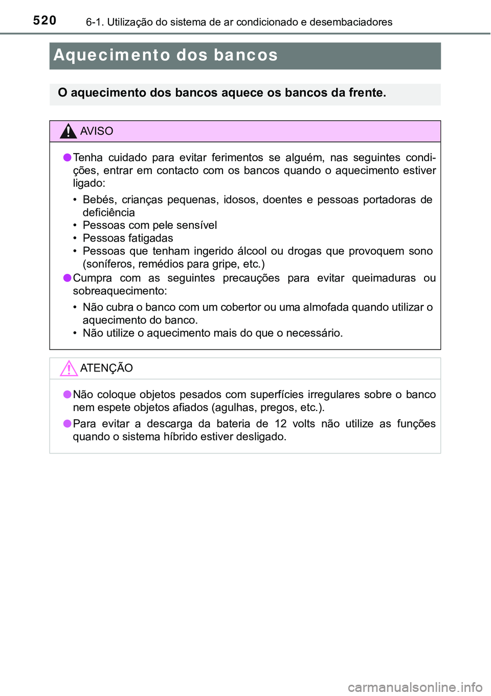 TOYOTA PRIUS PLUG-IN HYBRID 2016 Manual de utilização (in Portuguese) 5206-1. Utilização do sistema de ar condicionado e desembaciadores
Aquecimento dos bancos
O aquecimento dos bancos aquece os bancos da frente.
AV I S O
lTenha cuidado para evitar ferimentos se TOYOTA PRIUS PLUG-IN HYBRID 2016 Manual de utilização (in Portuguese) 5206-1. Utilização do sistema de ar condicionado e desembaciadores
Aquecimento dos bancos
O aquecimento dos bancos aquece os bancos da frente.
AV I S O
lTenha cuidado para evitar ferimentos se