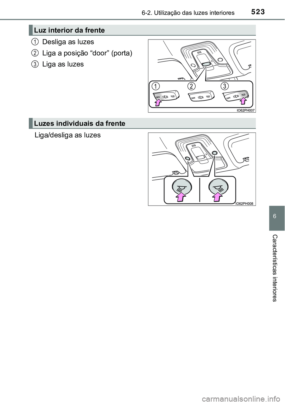 TOYOTA PRIUS PLUG-IN HYBRID 2016 Manual de utilização (in Portuguese) 5236-2. Utilização das luzes interiores
6
Características interiores
Desliga as luzes
Liga a posição “door” (porta)
Liga as luzes
Liga/desliga as luzes
Luz interior da frente
1
2
3
Luzes indi TOYOTA PRIUS PLUG-IN HYBRID 2016 Manual de utilização (in Portuguese) 5236-2. Utilização das luzes interiores
6
Características interiores
Desliga as luzes
Liga a posição “door” (porta)
Liga as luzes
Liga/desliga as luzes
Luz interior da frente
1
2
3
Luzes indi