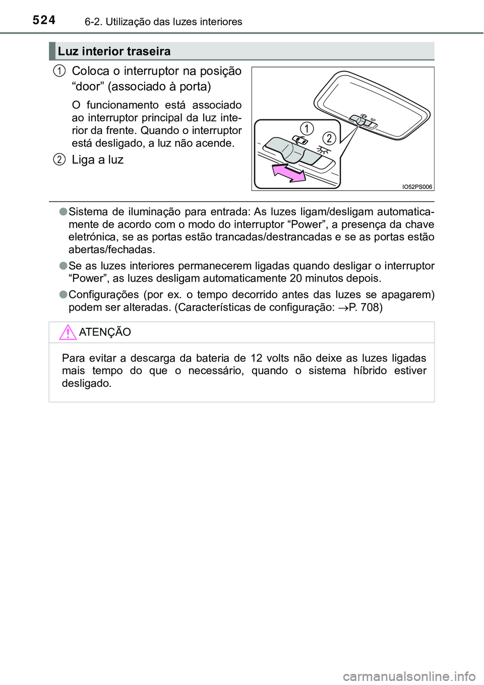 TOYOTA PRIUS PLUG-IN HYBRID 2016 Manual de utilização (in Portuguese) 5246-2. Utilização das luzes interiores
Coloca o interruptor na posição
“door” (associado à porta)
O funcionamento está associado
ao interruptor principal da luz inte-
rior da frente TOYOTA PRIUS PLUG-IN HYBRID 2016 Manual de utilização (in Portuguese) 5246-2. Utilização das luzes interiores
Coloca o interruptor na posição
“door” (associado à porta)
O funcionamento está associado
ao interruptor principal da luz inte-
rior da frente