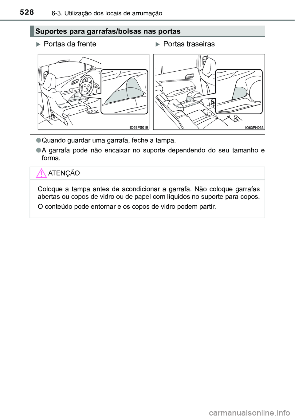 TOYOTA PRIUS PLUG-IN HYBRID 2016 Manual de utilização (in Portuguese) 5286-3. Utilização dos locais de arrumação
lQuando guardar uma garrafa, feche a tampa.
lA garrafa pode não encaixar no suporte dependendo do seu tamanho e
forma.
Suportes para garrafas TOYOTA PRIUS PLUG-IN HYBRID 2016 Manual de utilização (in Portuguese) 5286-3. Utilização dos locais de arrumação
lQuando guardar uma garrafa, feche a tampa.
lA garrafa pode não encaixar no suporte dependendo do seu tamanho e
forma.
Suportes para garrafas