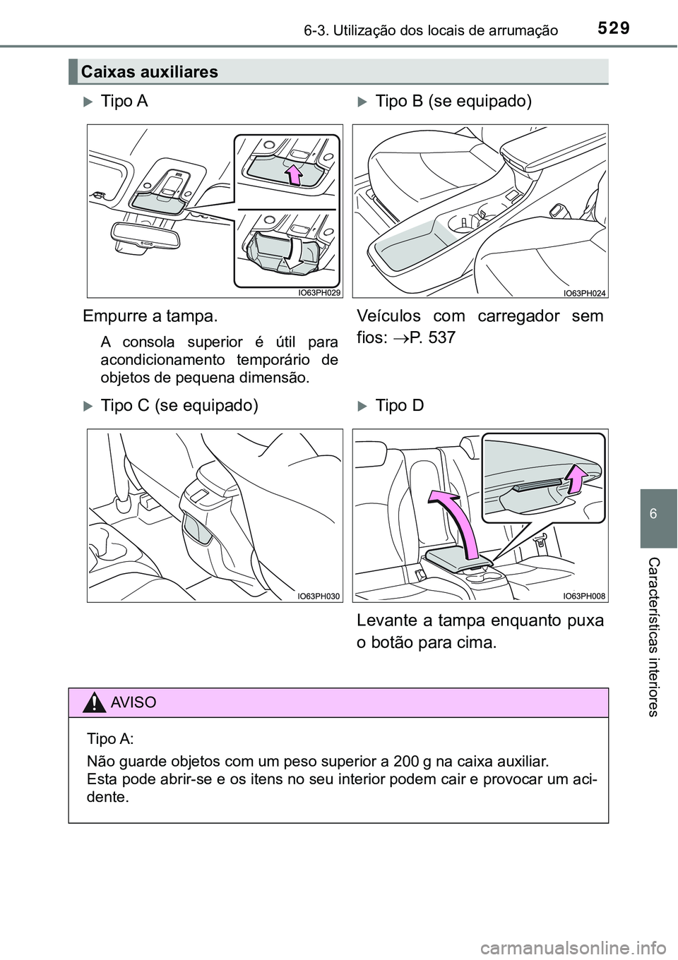TOYOTA PRIUS PLUG-IN HYBRID 2016 Manual de utilização (in Portuguese) 5296-3. Utilização dos locais de arrumação
6
Características interiores
Caixas auxiliares
Tipo ATipo B (se equipado)
Empurre a tampa.
A consola superior é útil para
acondicionamento TOYOTA PRIUS PLUG-IN HYBRID 2016 Manual de utilização (in Portuguese) 5296-3. Utilização dos locais de arrumação
6
Características interiores
Caixas auxiliares
Tipo ATipo B (se equipado)
Empurre a tampa.
A consola superior é útil para
acondicionamento