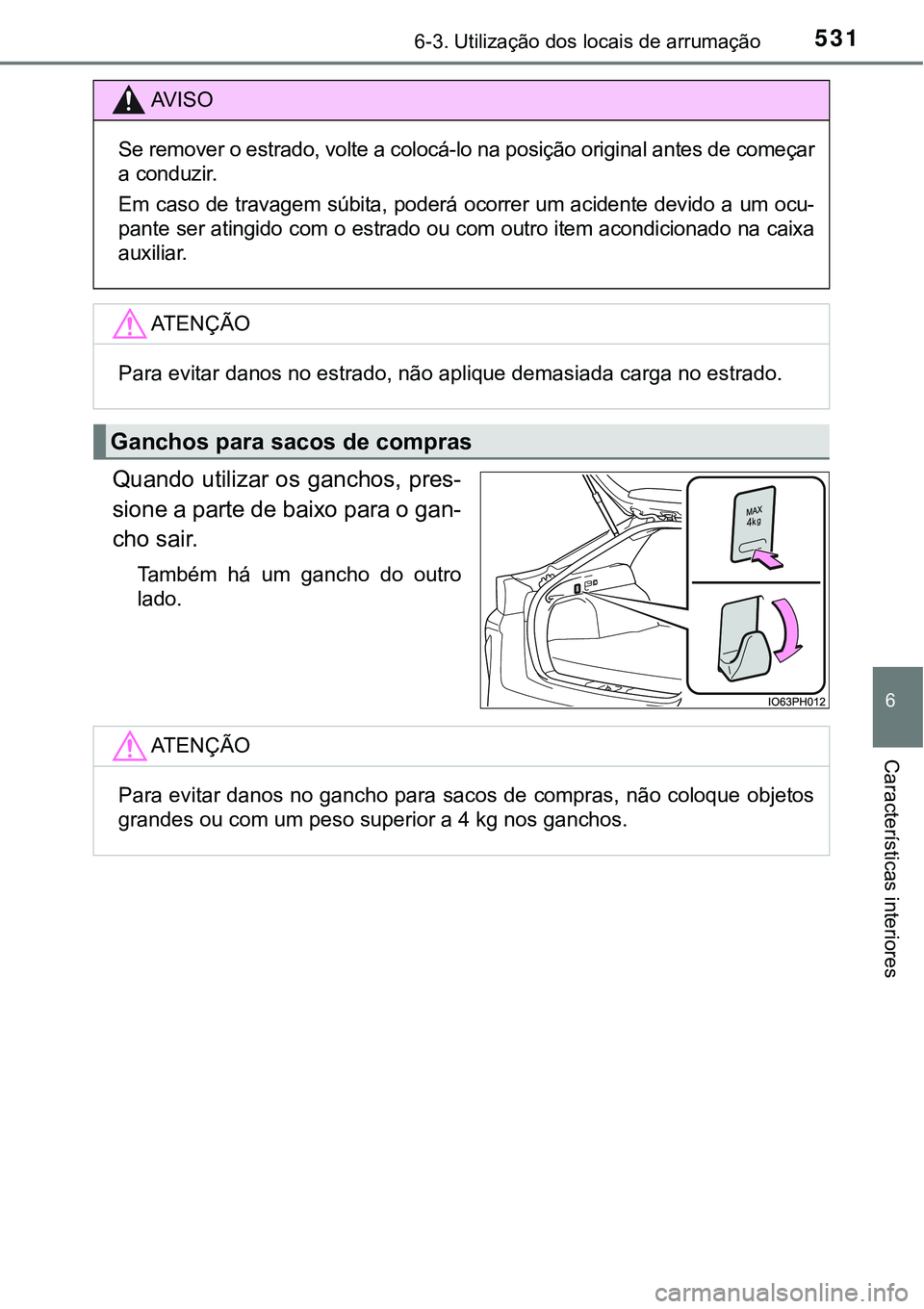 TOYOTA PRIUS PLUG-IN HYBRID 2016 Manual de utilização (in Portuguese) 5316-3. Utilização dos locais de arrumação
6
Características interiores
Quando utilizar os ganchos, pres-
sione a parte de baixo para o gan-
cho sair.
Também há um gancho do outro
lado.
AV TOYOTA PRIUS PLUG-IN HYBRID 2016 Manual de utilização (in Portuguese) 5316-3. Utilização dos locais de arrumação
6
Características interiores
Quando utilizar os ganchos, pres-
sione a parte de baixo para o gan-
cho sair.
Também há um gancho do outro
lado.
AV