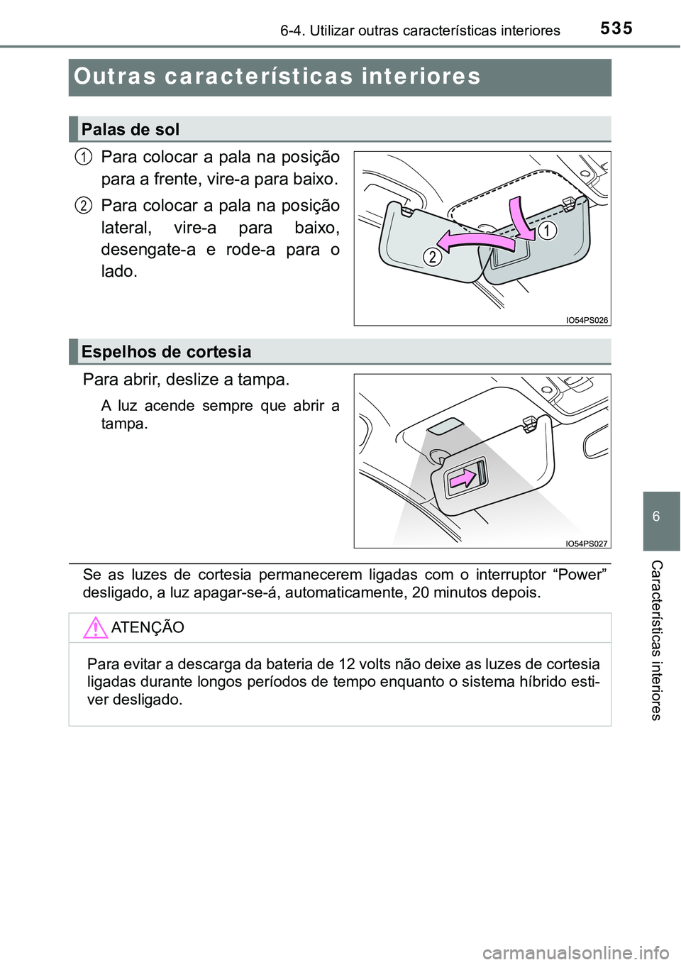 TOYOTA PRIUS PLUG-IN HYBRID 2016 Manual de utilização (in Portuguese) 5356-4. Utilizar outras características interiores
6
Características interiores
Outras características interiores
Para colocar a pala na posição
para a frente, vire-a para baixo.
Para coloc TOYOTA PRIUS PLUG-IN HYBRID 2016 Manual de utilização (in Portuguese) 5356-4. Utilizar outras características interiores
6
Características interiores
Outras características interiores
Para colocar a pala na posição
para a frente, vire-a para baixo.
Para coloc