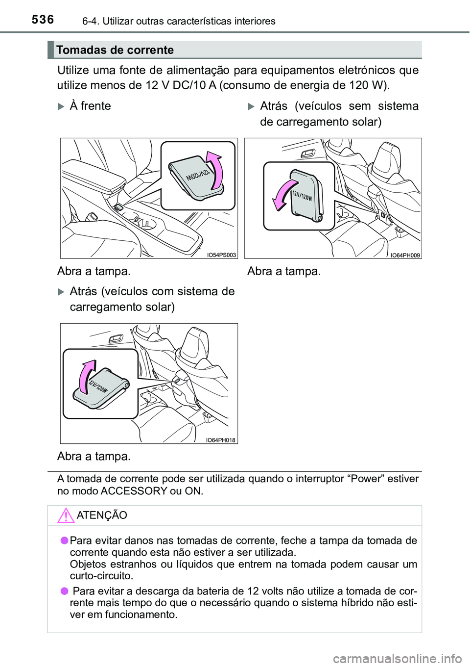 TOYOTA PRIUS PLUG-IN HYBRID 2016 Manual de utilização (in Portuguese) 5366-4. Utilizar outras características interiores
Utilize uma fonte de alimentação para equipamentos eletrónicos que
utilize menos de 12 V DC/10 A (consumo de energia de 120 W).
A tomada de corre TOYOTA PRIUS PLUG-IN HYBRID 2016 Manual de utilização (in Portuguese) 5366-4. Utilizar outras características interiores
Utilize uma fonte de alimentação para equipamentos eletrónicos que
utilize menos de 12 V DC/10 A (consumo de energia de 120 W).
A tomada de corre