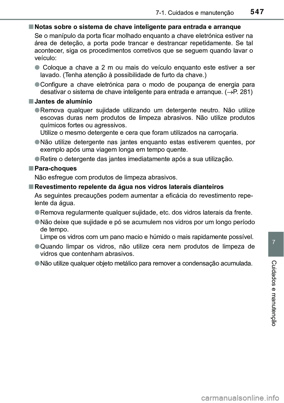 TOYOTA PRIUS PLUG-IN HYBRID 2016 Manual de utilização (in Portuguese) 5477-1. Cuidados e manutenção
7
Cuidados e manutenção
nNotas sobre o sistema de chave inteligente para entrada e arranque
Se o manípulo da porta ficar molhado enquanto a chave eletrónica estiver TOYOTA PRIUS PLUG-IN HYBRID 2016 Manual de utilização (in Portuguese) 5477-1. Cuidados e manutenção
7
Cuidados e manutenção
nNotas sobre o sistema de chave inteligente para entrada e arranque
Se o manípulo da porta ficar molhado enquanto a chave eletrónica estiver
